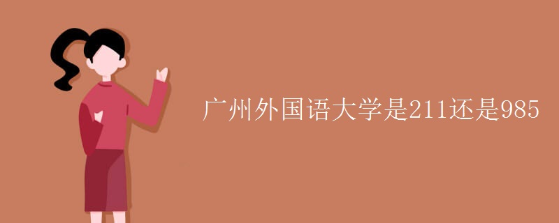 廣州外國(guó)語(yǔ)大學(xué)是211還是985
