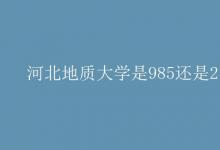 教育資訊：河北地質(zhì)大學是985還是211