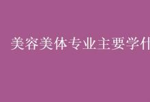 教育資訊:美容美體專業(yè)主要學(xué)什么