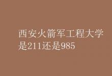 教育資訊:西安火箭軍工程大學(xué)是211還是985