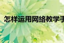 怎樣運用網(wǎng)絡教學手段促進教學目標的開放