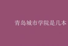 教育資訊:青島城市學(xué)院是幾本