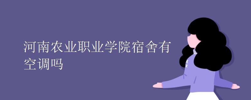 河南農(nóng)業(yè)職業(yè)學(xué)院宿舍有空調(diào)嗎