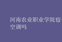 教育資訊：河南農(nóng)業(yè)職業(yè)學院宿舍有空調嗎