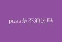 教育資訊:pass是不通過(guò)嗎