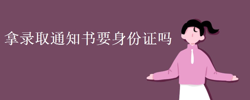 拿錄取通知書(shū)要身份證嗎