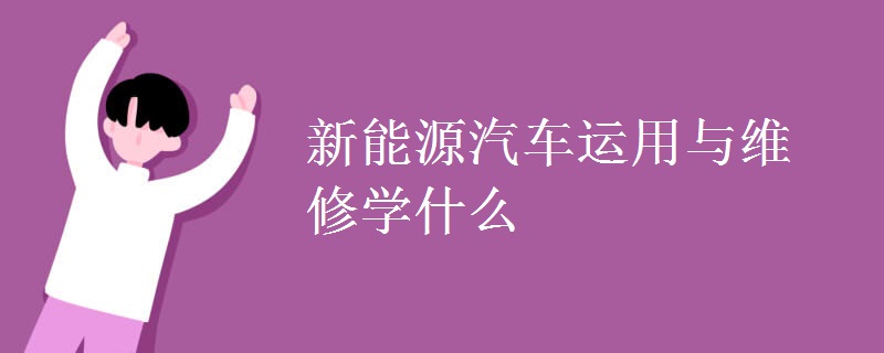 新能源汽車運(yùn)用與維修學(xué)什么