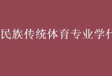 教育資訊：民族傳統(tǒng)體育專業(yè)學什么