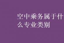 教育資訊：空中乘務(wù)屬于什么專業(yè)類別