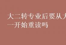教育資訊:大二轉(zhuǎn)專業(yè)后要從大一開始重讀嗎