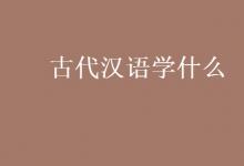 教育資訊：古代漢語學(xué)什么