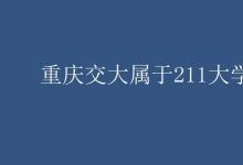 教育資訊：重慶交大屬于211大學嗎