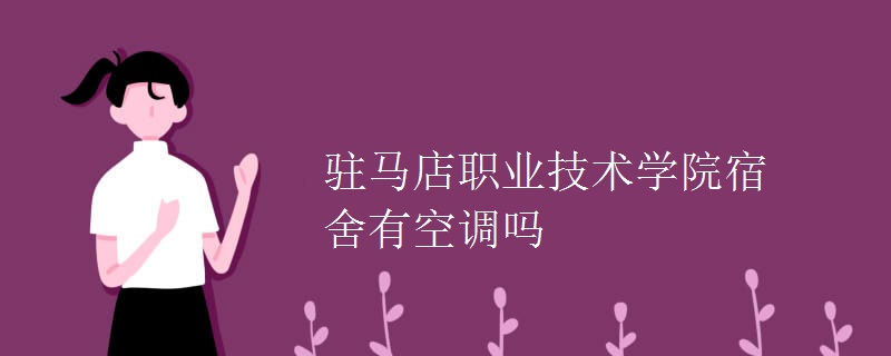 駐馬店職業(yè)技術(shù)學(xué)院宿舍有空調(diào)嗎