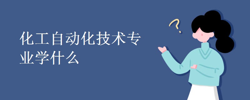 化工自動(dòng)化技術(shù)專業(yè)學(xué)什么