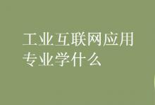教育資訊:工業(yè)互聯(lián)網(wǎng)應(yīng)用專業(yè)學(xué)什么