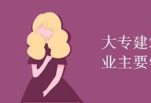 教育資訊:大專建筑工程技術(shù)專業(yè)主要學什么
