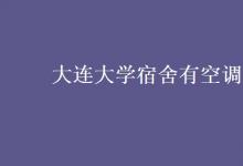 教育資訊：大連大學(xué)宿舍有空調(diào)嗎