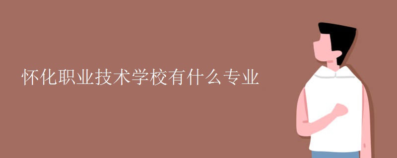 懷化職業(yè)技術(shù)學(xué)校有什么專業(yè)