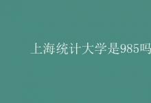 教育資訊:上海統(tǒng)計(jì)大學(xué)是985嗎
