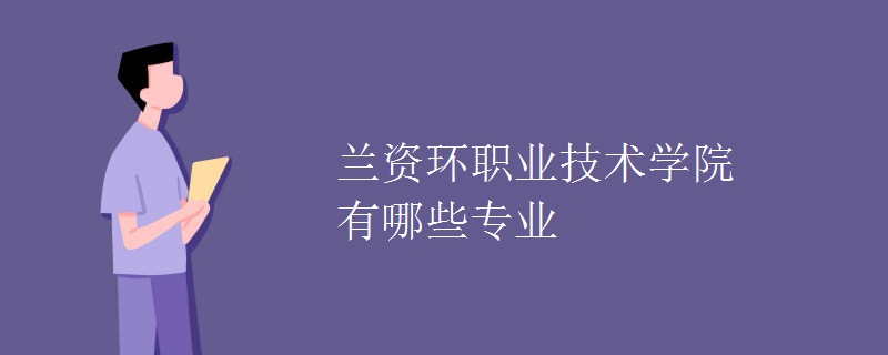 蘭資環(huán)職業(yè)技術學院有哪些專業(yè)