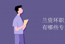 教育資訊:蘭資環(huán)職業(yè)技術(shù)學(xué)院有哪些專業(yè)
