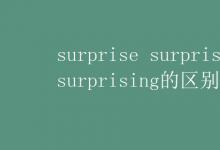 教育資訊:surprise surprised surprising的區(qū)別