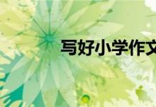 寫好小學作文不可缺少的方法