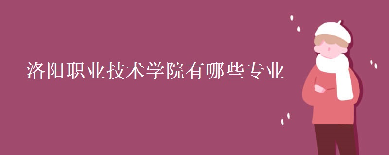 洛陽(yáng)職業(yè)技術(shù)學(xué)院有哪些專業(yè) 洛陽(yáng)職業(yè)技術(shù)學(xué)院有哪些專業(yè)