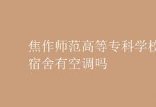 教育資訊:焦作師范高等專(zhuān)科學(xué)校宿舍有空調(diào)嗎