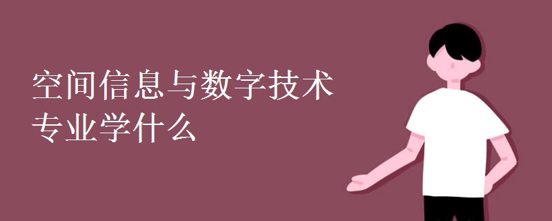 空間信息與數(shù)字技術(shù)專業(yè)學什么
