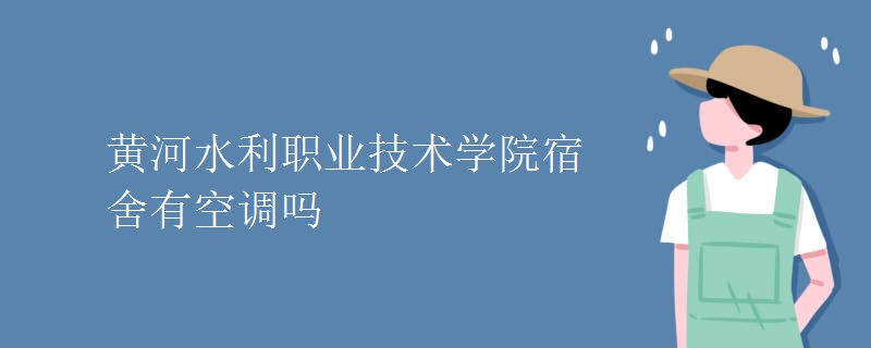 黃河水利職業(yè)技術學院宿舍有空調嗎
