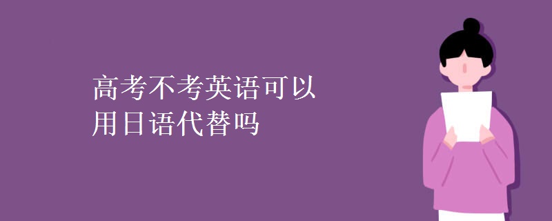 高考不考英語(yǔ)可以用日語(yǔ)代替嗎
