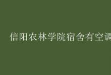 教育資訊:信陽(yáng)農(nóng)林學(xué)院宿舍有空調(diào)嗎