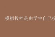 教育資訊：模擬投檔是由學(xué)生自己投嗎