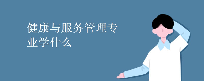 健康與服務(wù)管理專業(yè)學什么