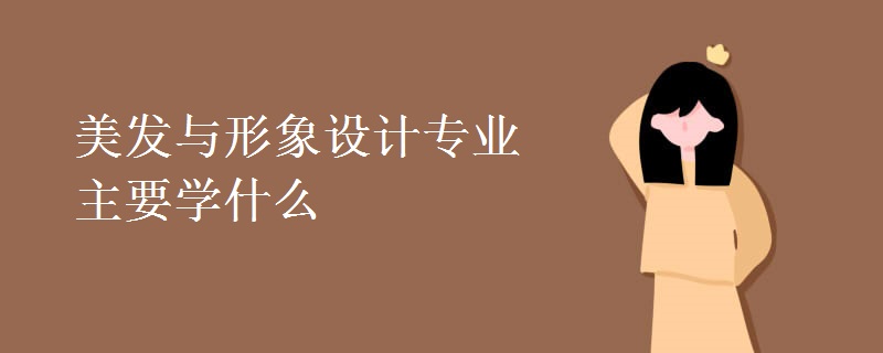 美發(fā)與形象設(shè)計專業(yè)主要學什么