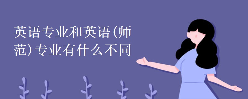 英語專業(yè)和英語(師范)專業(yè)有什么不同