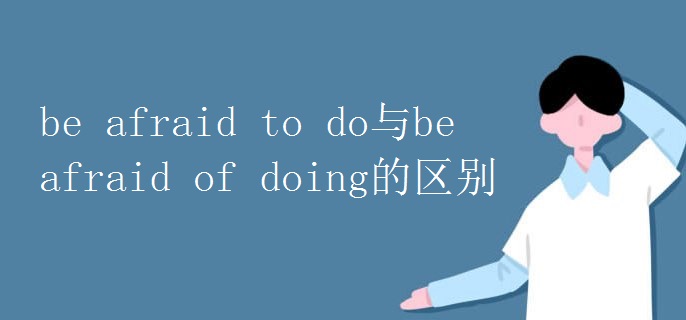 beafraidtodo與beafraidofdoing的區(qū)別.jpg