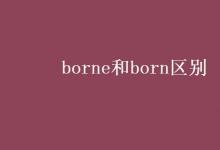 教育資訊:borne和born區(qū)別