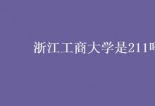 教育資訊:浙江工商大學(xué)是211嗎
