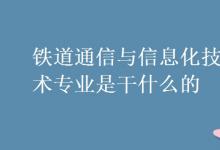 教育資訊:鐵道通信與信息化技術(shù)專業(yè)是干什么的