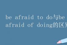 教育資訊：beafraidtodo與beafraidofdoing的區(qū)別