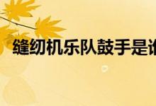 縫紉機(jī)樂隊(duì)鼓手是誰(誰是縫紉機(jī)樂隊(duì)鼓手)