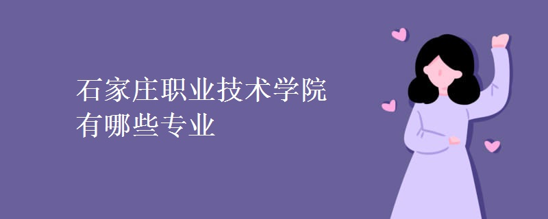 石家莊職業(yè)技術(shù)學(xué)院有哪些專業(yè) 石家莊職業(yè)技術(shù)學(xué)院有哪些專業(yè)