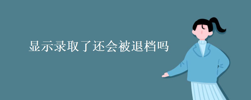 顯示錄取了還會(huì)被退檔嗎