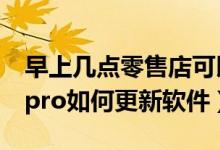 早上幾點零售店可以更新13pro（iphone13pro如何更新軟件）