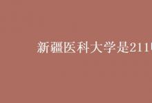 教育資訊:新疆醫(yī)科大學(xué)是211嗎