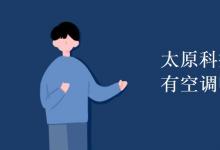教育資訊：太原科技大學宿舍有空調(diào)嗎