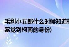 毛利小五郎什么時(shí)候知道柯南身份的(毛利小五郎是什么時(shí)候察覺到柯南的身份)