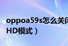 oppoa59s怎么關閉hd（OPPOK9s怎么關閉HD模式）